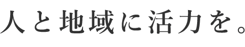 Since40th 人と地域に活力を。