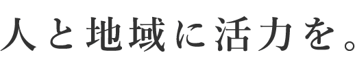 Since40th 人と地域に活力を。